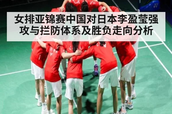 女排亚锦赛中国对日本李盈莹强攻与拦防体系及胜负走向分析
