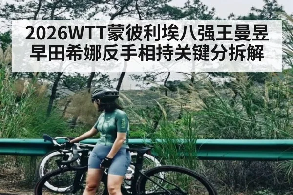 2026WTT蒙彼利埃八强王曼昱早田希娜反手相持关键分拆解